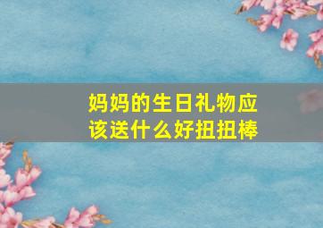 妈妈的生日礼物应该送什么好扭扭棒