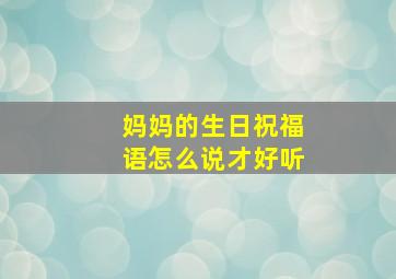 妈妈的生日祝福语怎么说才好听