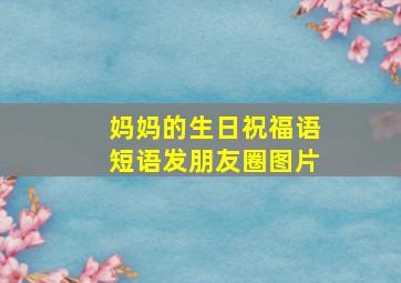 妈妈的生日祝福语短语发朋友圈图片