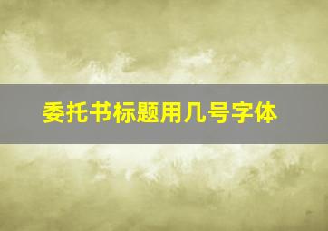 委托书标题用几号字体