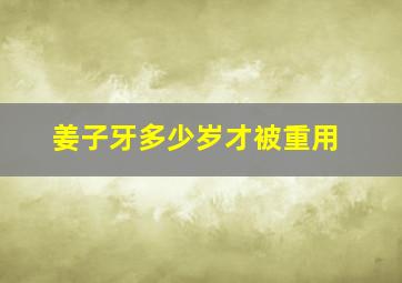 姜子牙多少岁才被重用