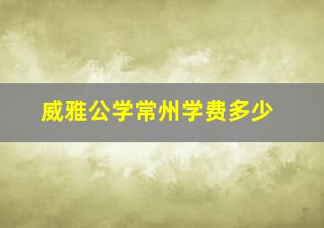 威雅公学常州学费多少