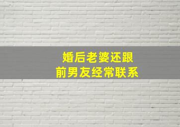 婚后老婆还跟前男友经常联系