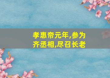 孝惠帝元年,参为齐丞相,尽召长老