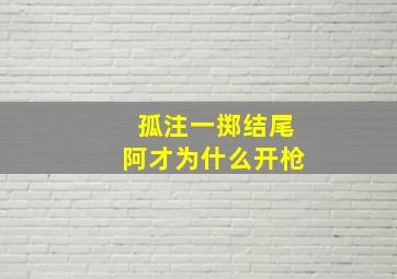 孤注一掷结尾阿才为什么开枪