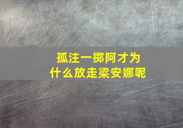 孤注一掷阿才为什么放走梁安娜呢