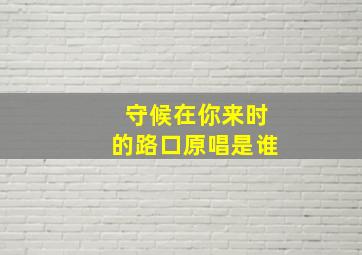 守候在你来时的路口原唱是谁