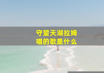 守望天湖拉姆唱的歌是什么