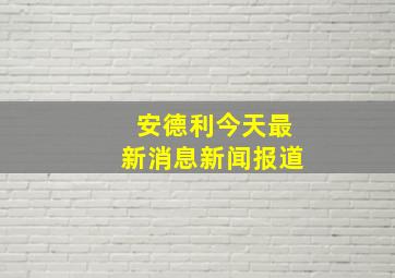 安德利今天最新消息新闻报道