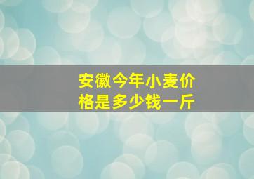 安徽今年小麦价格是多少钱一斤