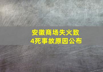 安徽商场失火致4死事故原因公布