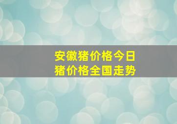 安徽猪价格今日猪价格全国走势