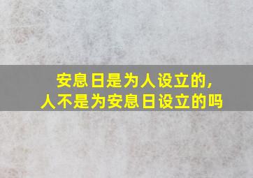 安息日是为人设立的,人不是为安息日设立的吗