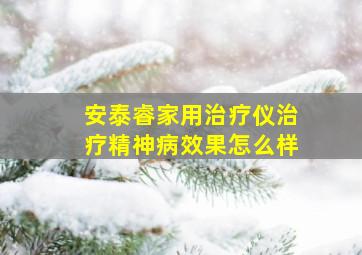 安泰睿家用治疗仪治疗精神病效果怎么样