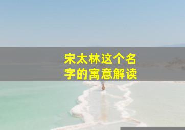 宋太林这个名字的寓意解读