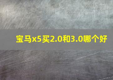 宝马x5买2.0和3.0哪个好