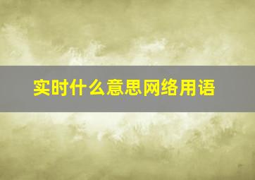 实时什么意思网络用语