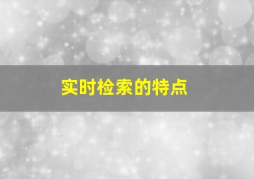 实时检索的特点