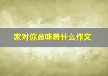 家对你意味着什么作文