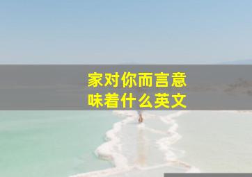 家对你而言意味着什么英文