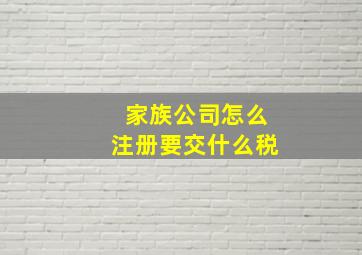 家族公司怎么注册要交什么税