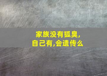 家族没有狐臭,自己有,会遗传么