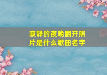 寂静的夜晚翻开照片是什么歌曲名字