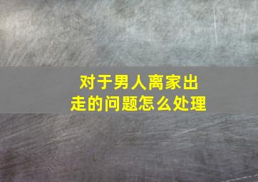 对于男人离家出走的问题怎么处理