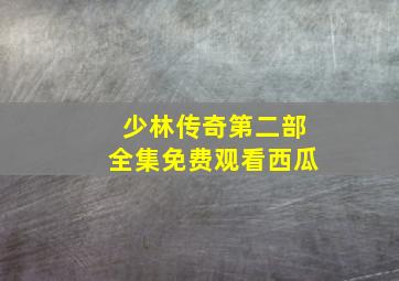 少林传奇第二部全集免费观看西瓜