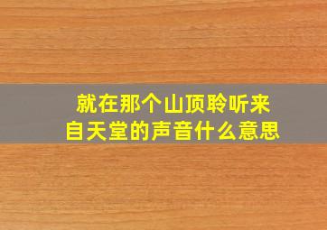 就在那个山顶聆听来自天堂的声音什么意思