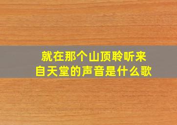 就在那个山顶聆听来自天堂的声音是什么歌