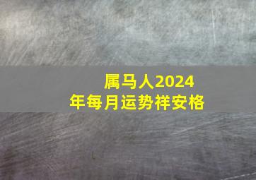 属马人2024年每月运势祥安格