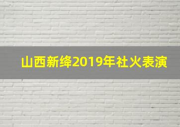 山西新绛2019年社火表演