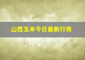 山西玉米今日最新行情