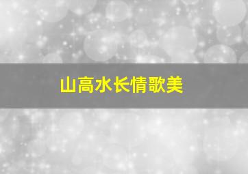 山高水长情歌美