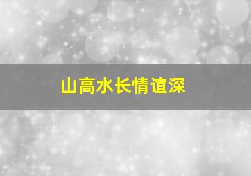 山高水长情谊深