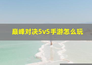 巅峰对决5v5手游怎么玩