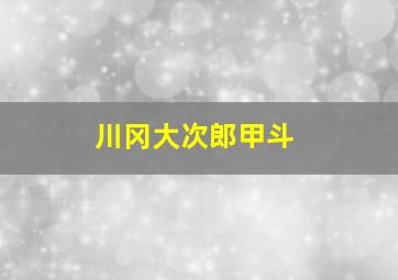 川冈大次郎甲斗