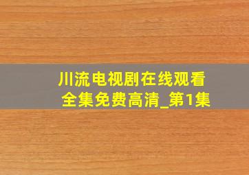 川流电视剧在线观看全集免费高清_第1集