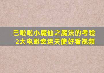 巴啦啦小魔仙之魔法的考验2大电影幸运天使好看视频