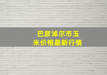 巴彦淖尔市玉米价格最新行情