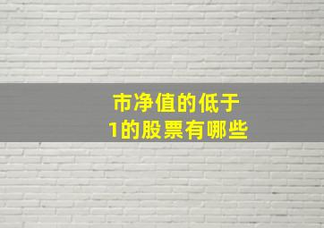 市净值的低于1的股票有哪些