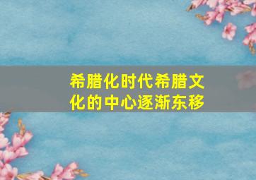 希腊化时代希腊文化的中心逐渐东移