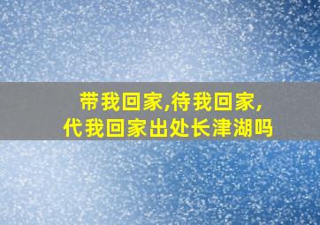 带我回家,待我回家,代我回家出处长津湖吗