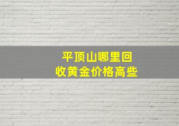 平顶山哪里回收黄金价格高些