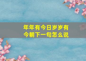 年年有今日岁岁有今朝下一句怎么说