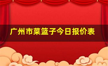 广州市菜篮子今日报价表