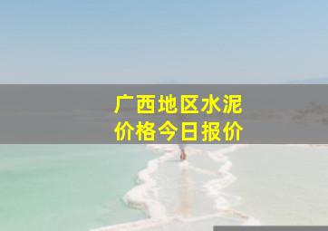 广西地区水泥价格今日报价