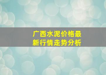 广西水泥价格最新行情走势分析