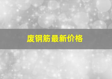 废钢筋最新价格